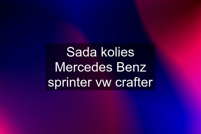 Sada kolies Mercedes Benz sprinter vw crafter