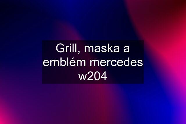 Grill, maska a emblém mercedes w204