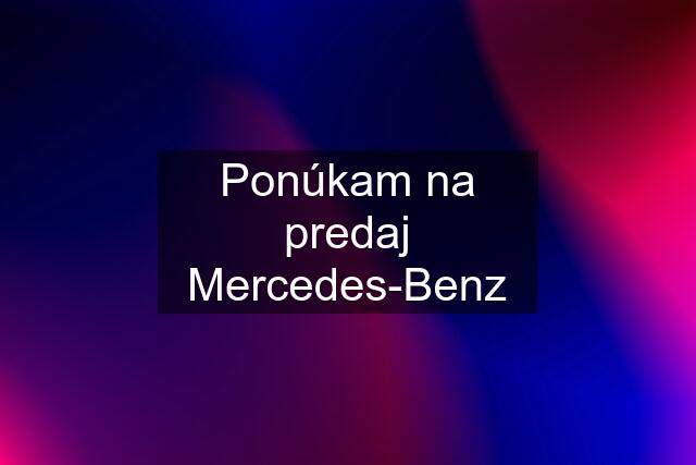 Ponúkam na predaj Mercedes-Benz