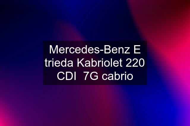 Mercedes-Benz E trieda Kabriolet 220 CDI  7G cabrio