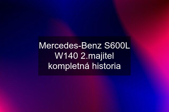 Mercedes-Benz S600L W140 2.majitel kompletná historia