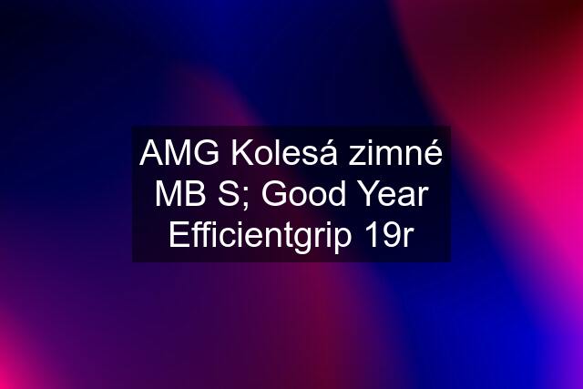 AMG Kolesá zimné MB S; Good Year Efficientgrip 19r