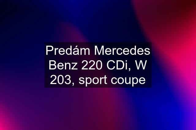 Predám Mercedes Benz 220 CDi, W 203, sport coupe