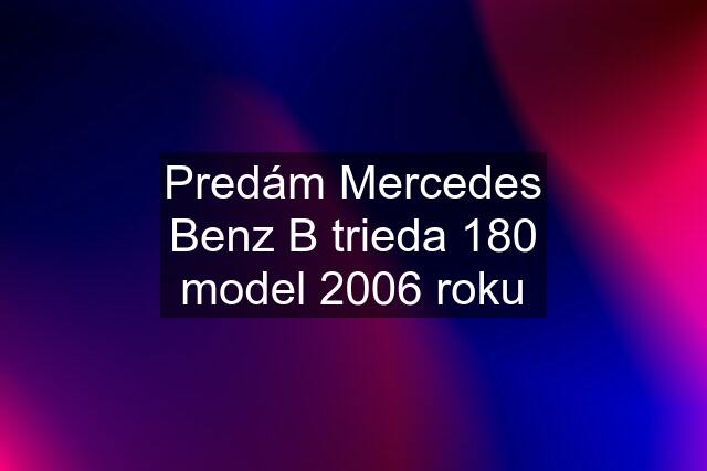 Predám Mercedes Benz B trieda 180 model 2006 roku