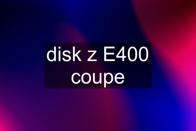 disk z E400 coupe