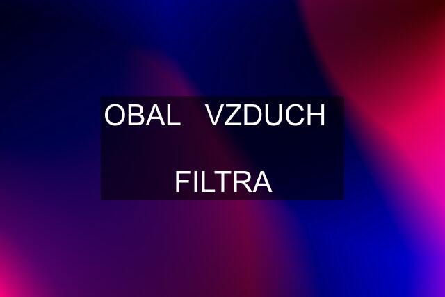 OBAL   VZDUCH    FILTRA