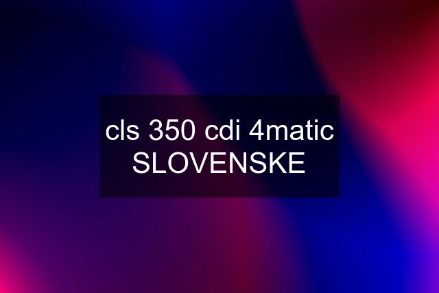 cls 350 cdi 4matic SLOVENSKE