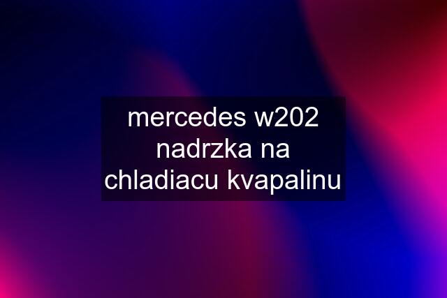 mercedes w202 nadrzka na chladiacu kvapalinu