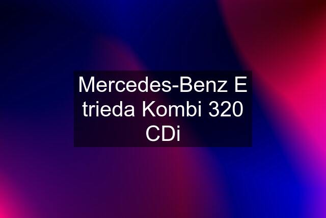 Mercedes-Benz E trieda Kombi 320 CDi