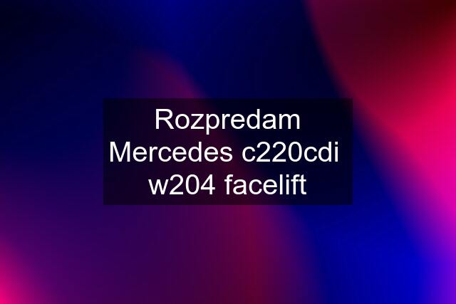 Rozpredam Mercedes c220cdi  w204 facelift