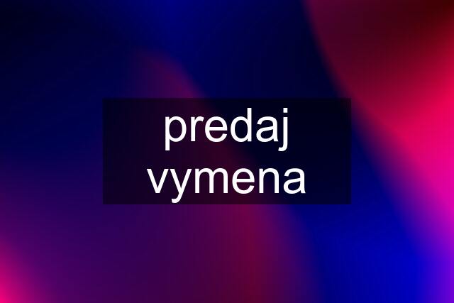 predaj vymena