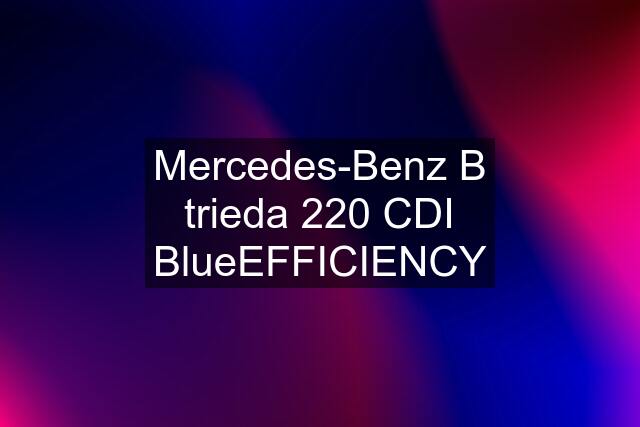 Mercedes-Benz B trieda 220 CDI BlueEFFICIENCY