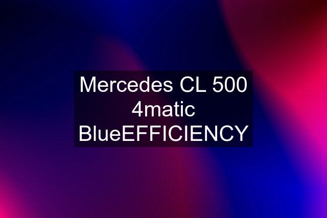 Mercedes CL 500 4matic BlueEFFICIENCY