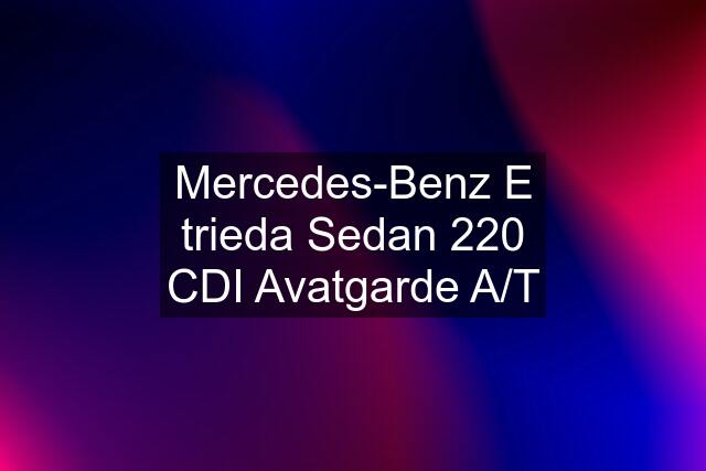 Mercedes-Benz E trieda Sedan 220 CDI Avatgarde A/T