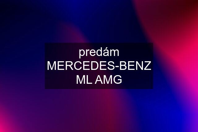 predám MERCEDES-BENZ ML AMG
