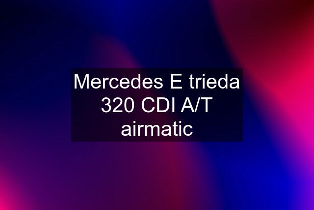 Mercedes E trieda 320 CDI A/T airmatic