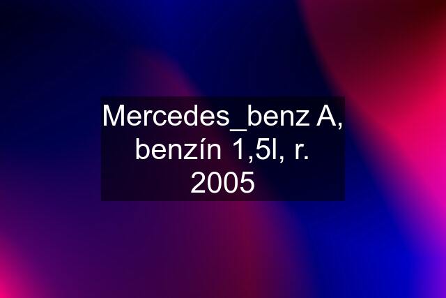 Mercedes_benz A, benzín 1,5l, r. 2005