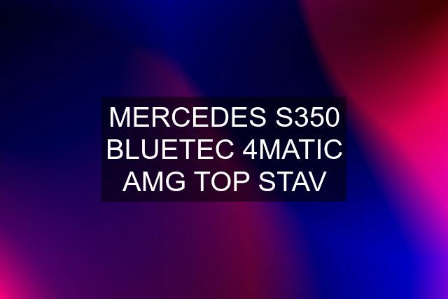 MERCEDES S350 BLUETEC 4MATIC AMG TOP STAV