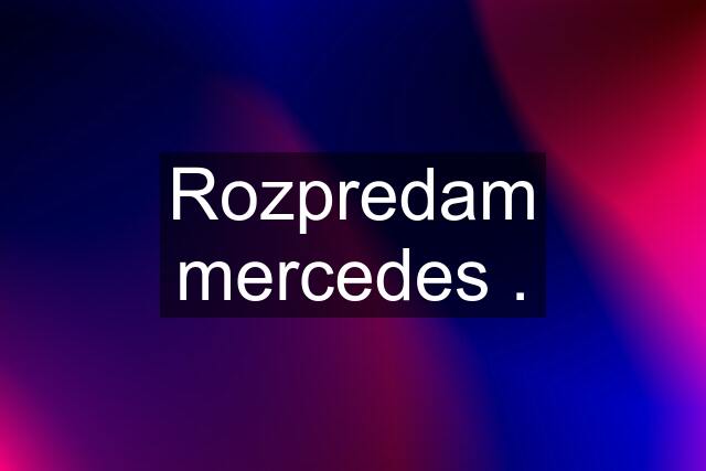 Rozpredam mercedes .