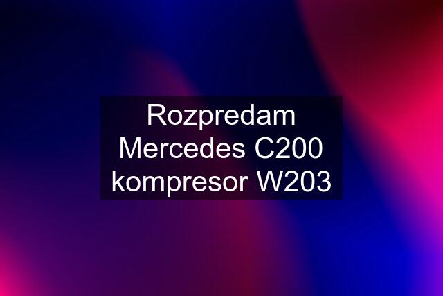 Rozpredam Mercedes C200 kompresor W203