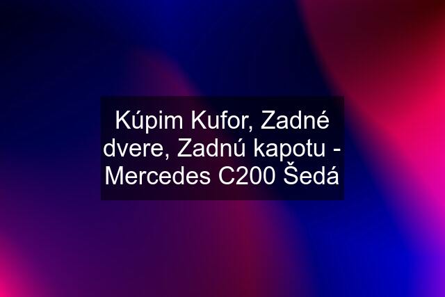 Kúpim Kufor, Zadné dvere, Zadnú kapotu - Mercedes C200 Šedá