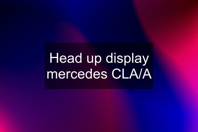 Head up display mercedes CLA/A