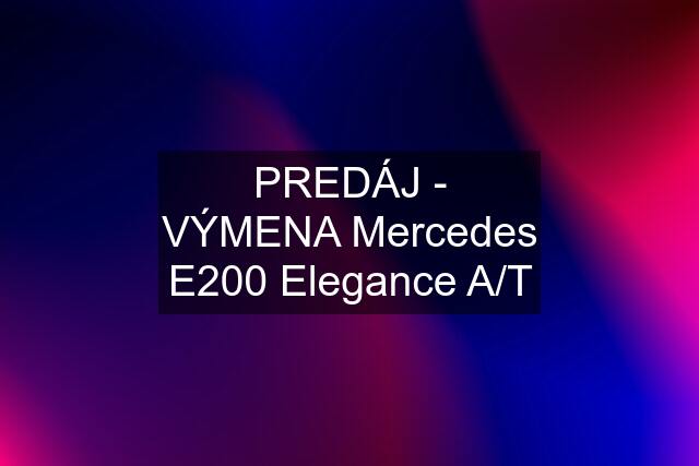 PREDÁJ - VÝMENA Mercedes E200 Elegance A/T