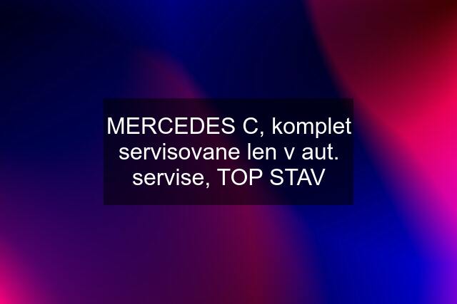 MERCEDES C, komplet servisovane len v aut. servise, TOP STAV