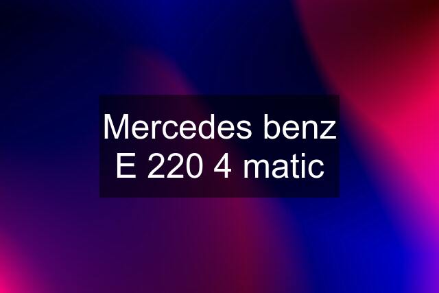 Mercedes benz E 220 4 matic