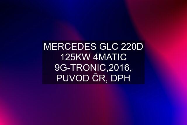 MERCEDES GLC 220D 125KW 4MATIC 9G-TRONIC,2016, PUVOD ČR, DPH
