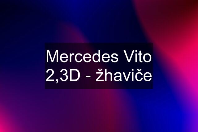 Mercedes Vito 2,3D - žhaviče