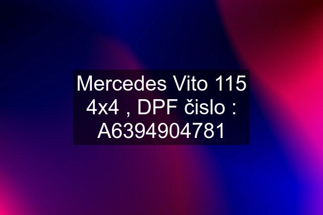 Mercedes Vito 115 4x4 , DPF čislo : A6394904781