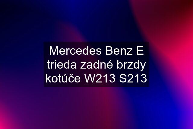 Mercedes Benz E trieda zadné brzdy kotúče W213 S213