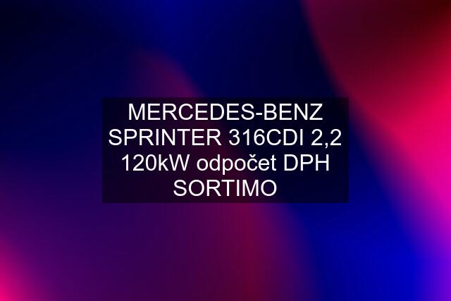 MERCEDES-BENZ SPRINTER 316CDI 2,2 120kW odpočet DPH SORTIMO