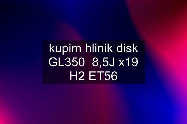 kupim hlinik disk GL350  8,5J x19 H2 ET56