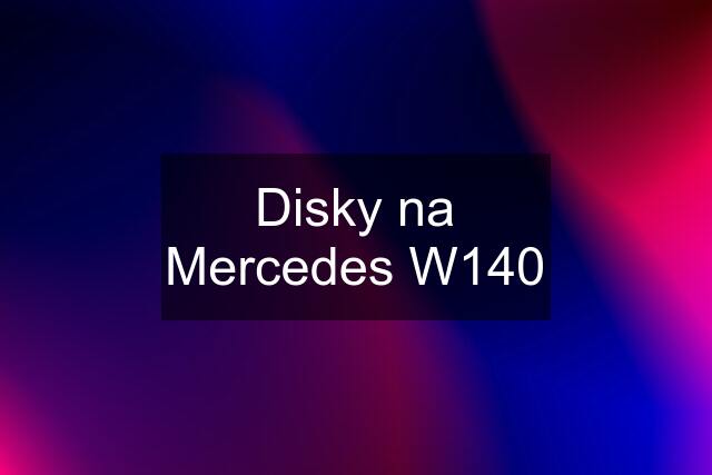 Disky na Mercedes W140