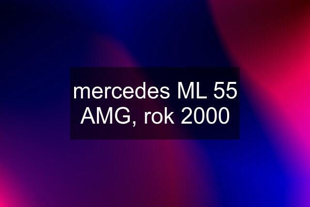 mercedes ML 55 AMG, rok 2000