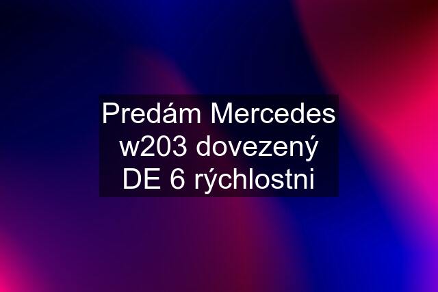 Predám Mercedes w203 dovezený DE 6 rýchlostni