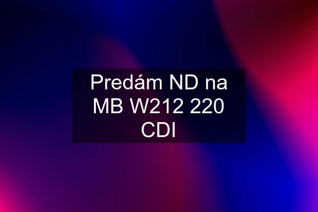 Predám ND na MB W212 220 CDI