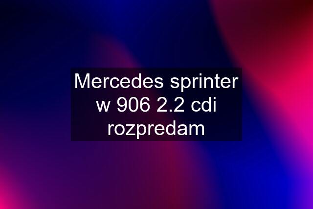 Mercedes sprinter w 906 2.2 cdi rozpredam