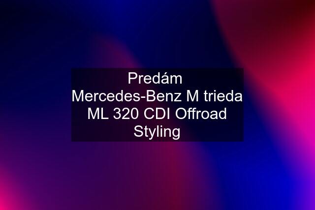 Predám  Mercedes-Benz M trieda ML 320 CDI Offroad Styling