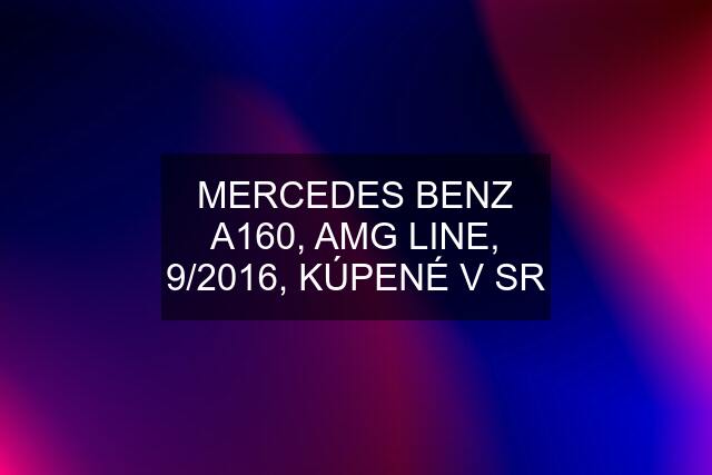 MERCEDES BENZ A160, AMG LINE, 9/2016, KÚPENÉ V SR