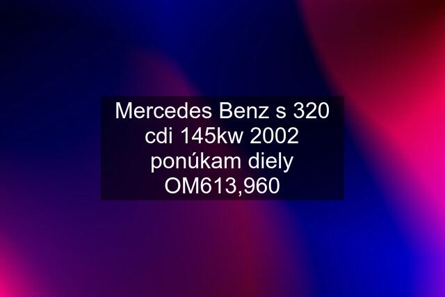 Mercedes Benz s 320 cdi 145kw 2002 ponúkam diely OM613,960
