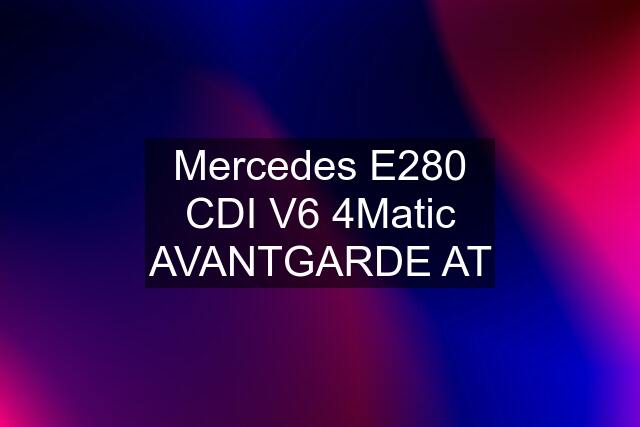 Mercedes E280 CDI V6 4Matic AVANTGARDE AT