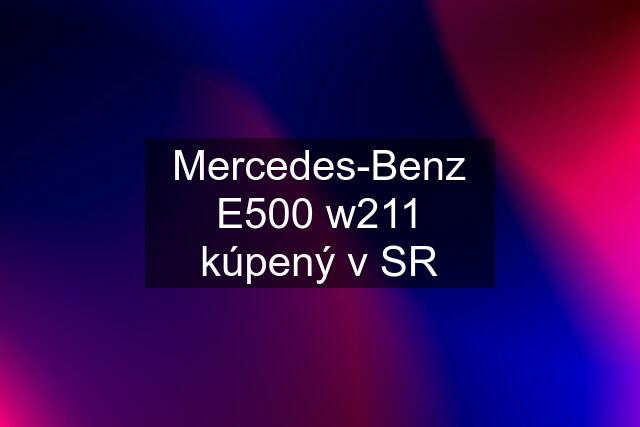 Mercedes-Benz E500 w211 kúpený v SR