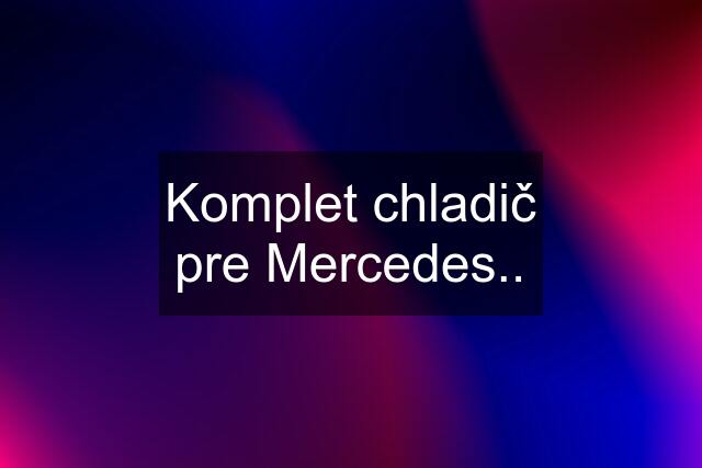 Komplet chladič pre Mercedes..