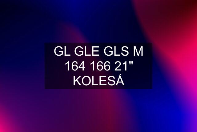 GL GLE GLS M 164 166 21" KOLESÁ