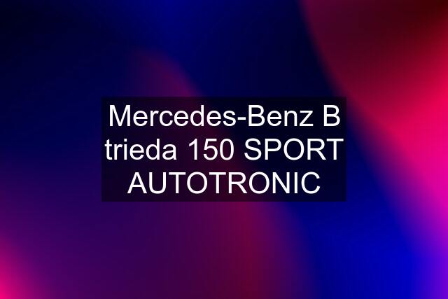 Mercedes-Benz B trieda 150 SPORT AUTOTRONIC