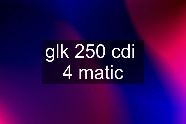 glk 250 cdi  4 matic