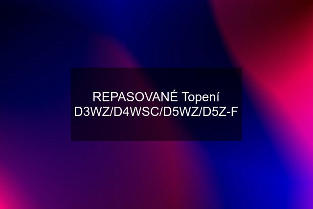 REPASOVANÉ Topení D3WZ/D4WSC/D5WZ/D5Z-F